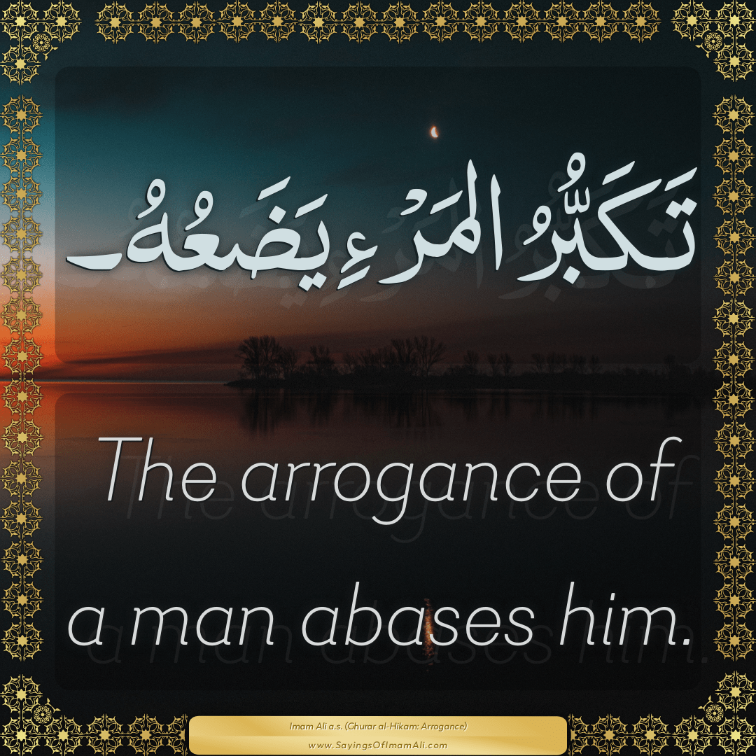 The arrogance of a man abases him.